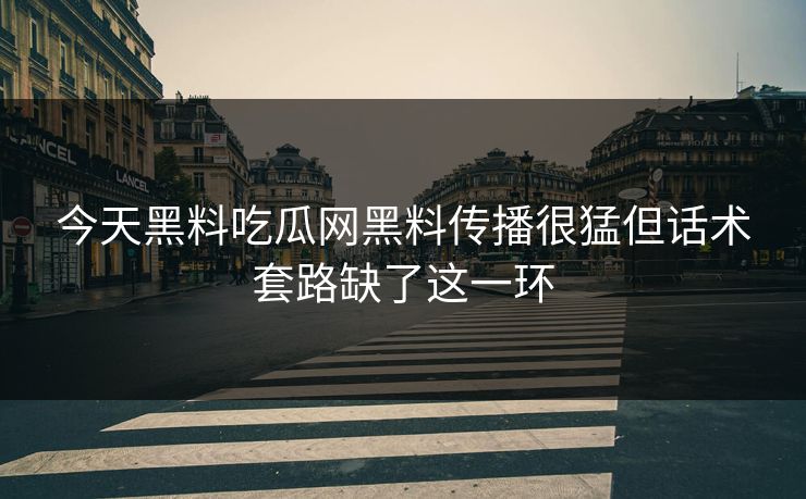 今天黑料吃瓜网黑料传播很猛但话术套路缺了这一环