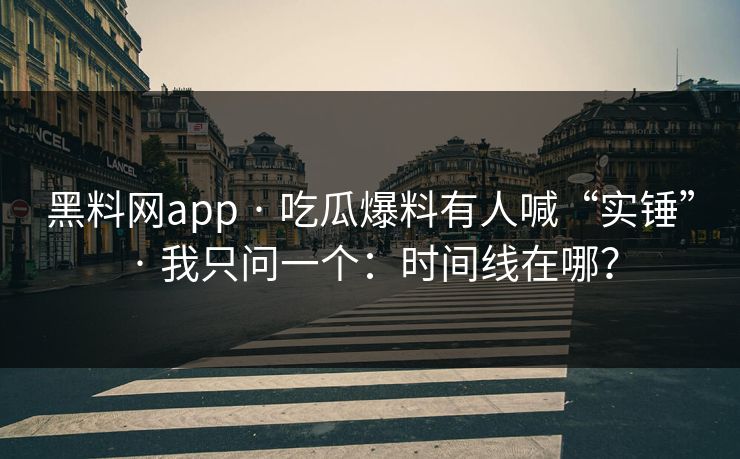 黑料网app · 吃瓜爆料有人喊“实锤” · 我只问一个：时间线在哪？