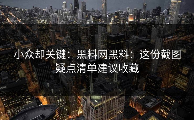小众却关键：黑料网黑料：这份截图疑点清单建议收藏