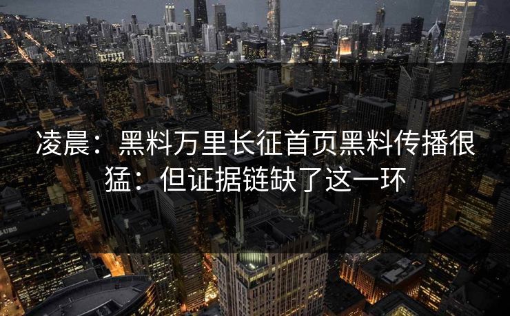凌晨：黑料万里长征首页黑料传播很猛：但证据链缺了这一环