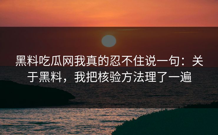 黑料吃瓜网我真的忍不住说一句：关于黑料，我把核验方法理了一遍
