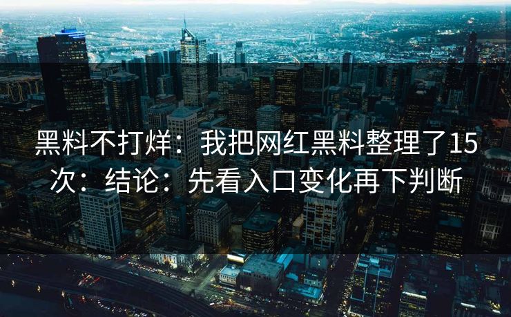 黑料不打烊：我把网红黑料整理了15次：结论：先看入口变化再下判断