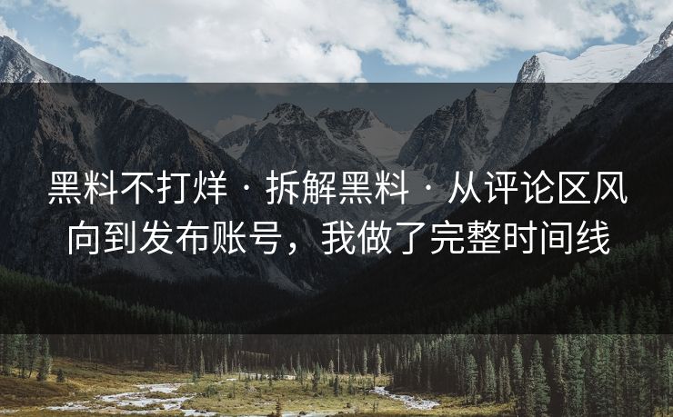 黑料不打烊 · 拆解黑料 · 从评论区风向到发布账号，我做了完整时间线