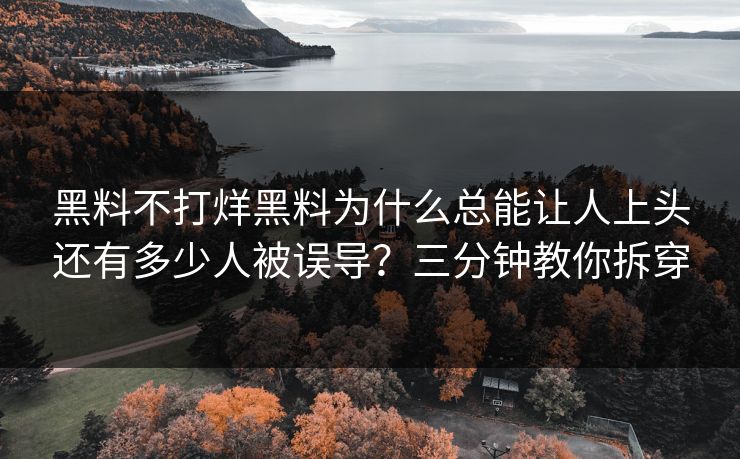黑料不打烊黑料为什么总能让人上头还有多少人被误导？三分钟教你拆穿  第1张