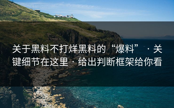关于黑料不打烊黑料的“爆料” · 关键细节在这里 · 给出判断框架给你看