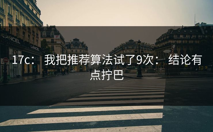 17c： 我把推荐算法试了9次： 结论有点拧巴