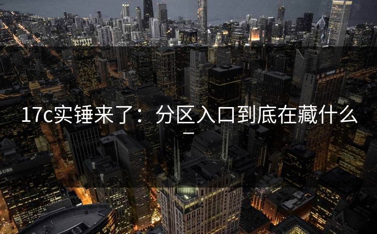 17c实锤来了：分区入口到底在藏什么_