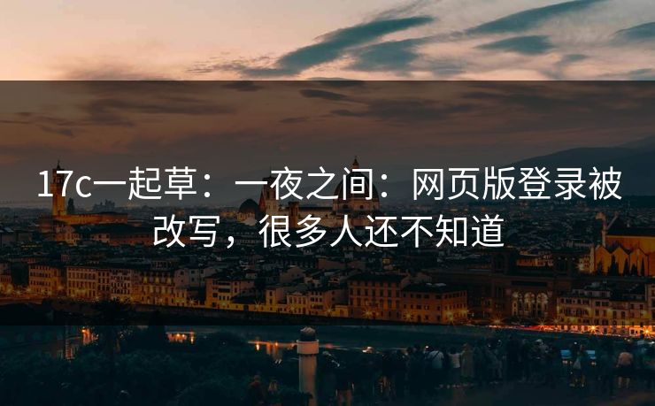 17c一起草：一夜之间：网页版登录被改写，很多人还不知道