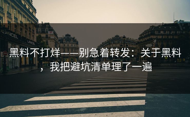 黑料不打烊——别急着转发：关于黑料，我把避坑清单理了一遍