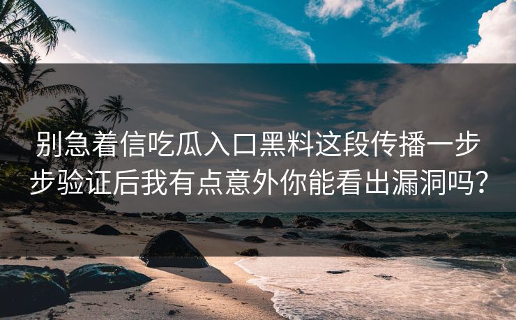 别急着信吃瓜入口黑料这段传播一步步验证后我有点意外你能看出漏洞吗？