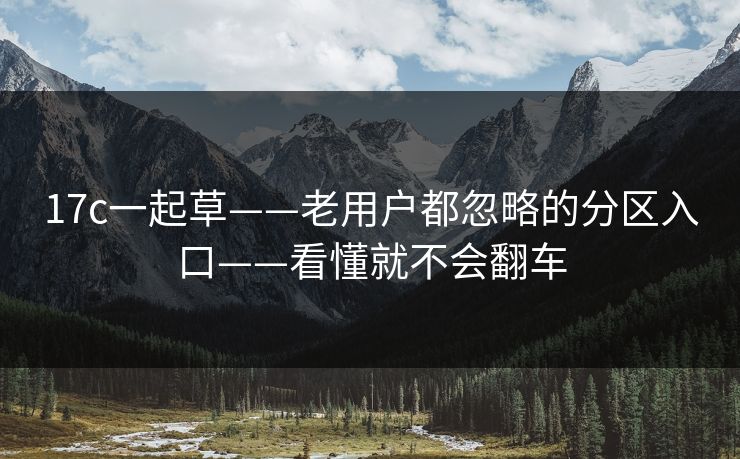 17c一起草——老用户都忽略的分区入口——看懂就不会翻车